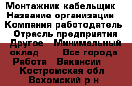 Монтажник-кабельщик › Название организации ­ Компания-работодатель › Отрасль предприятия ­ Другое › Минимальный оклад ­ 1 - Все города Работа » Вакансии   . Костромская обл.,Вохомский р-н